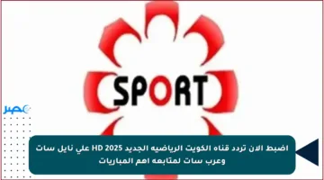 اضبط الآن تردد قناة الكويت الرياضية الجديد 2025 HD على نايل سات وعرب سات لمتابعة أهم المباريات